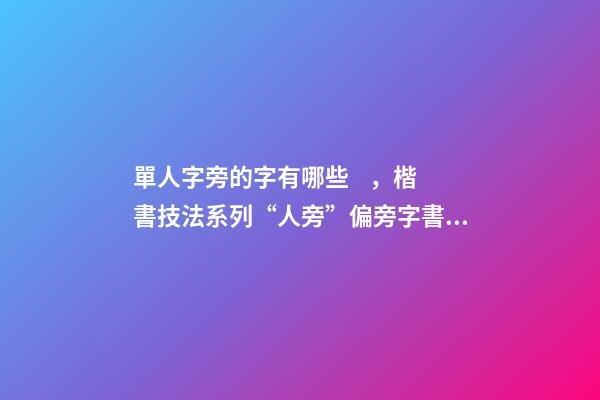 單人字旁的字有哪些，楷書技法系列“人旁”偏旁字書寫技巧